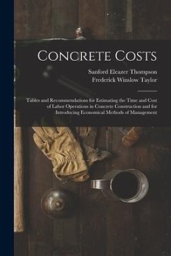 Concrete Costs: Tables and Recommendations for Estimating the Time and Cost of Labor Operations in Concrete Construction and for Intro - Taylor, Frederick Winslow; Thompson, Sanford Eleazer