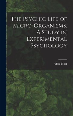 The Psychic Life of Micro-Organisms. A Study in Experimental Psychology - Alfred, Binet