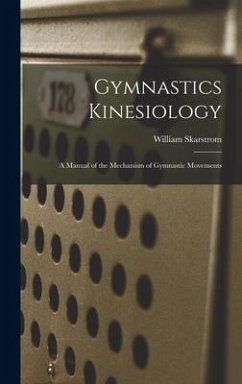 Gymnastics Kinesiology: A Manual of the Mechanism of Gymnastic Movements - Skarstrom, William