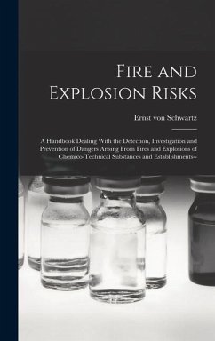 Fire and Explosion Risks: A Handbook Dealing With the Detection, Investigation and Prevention of Dangers Arising From Fires and Explosions of Ch - Schwartz, Ernst Von