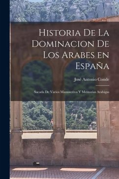 Historia de la Dominacion de los Arabes en España: Sacada de Varios Manuscritos y Memorias Arabigas Cover Historia de la Dominacion de los Arabes en España: Sacada de Varios Manuscritos y Memorias Arabigas