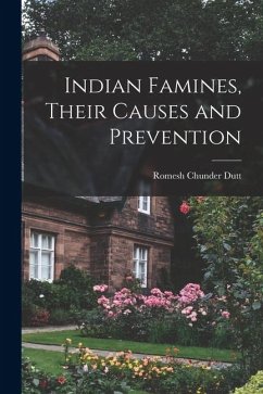 Indian Famines, Their Causes and Prevention - Chunder, Dutt Romesh