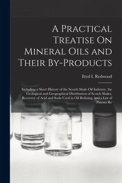 Cover A Practical Treatise On Mineral Oils and Their By-Products: Including a Short History of the Scotch Shale Oil Industry, the Geological and Geographica