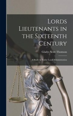Lords Lieutenants in the Sixteenth Century: A Study in Tudor Local Administration - Thomson, Gladys Scott