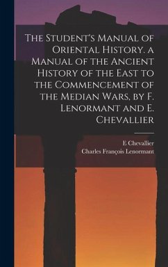 The Student's Manual of Oriental History. a Manual of the Ancient History of the East to the Commencement of the Median Wars, by F. Lenormant and E. C - Lenormant, Charles François; Chevallier, E.