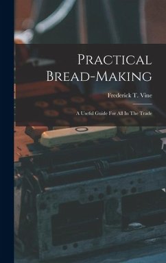 Practical Bread-making: A Useful Guide For All In The Trade - Vine, Frederick T.