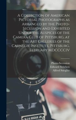 A Collection of American Pictorial Photographs as Arranged by the Photo-Secession and Exhibited Under the Auspices of the Camera Club of Pittsburg, at - Stieglitz, Alfred; Steichen, Edward; (Association), Photo-Secession