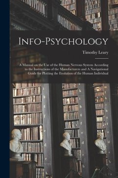 Info-psychology: A Manual on the use of the Human Nervous System According to the Instructions of the Manufacturers and A Navigational - Leary, Timothy