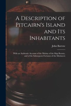 A Description of Pitcairn's Island and Its Inhabitants: With an Authentic Account of the Mutiny of the Ship Bounty, and of the Subsequent Fortunes of - Barrow, John