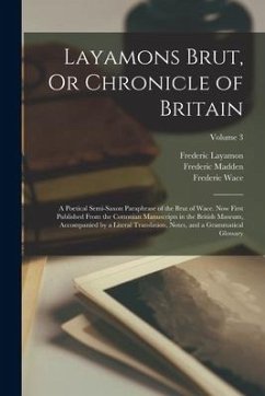 Layamons Brut, Or Chronicle of Britain: A Poetical Semi-Saxon Paraphrase of the Brut of Wace. Now First Published From the Cottonian Manuscripts in th - Madden, Frederic; Layamon, Frederic