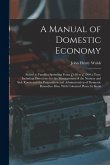 A Manual of Domestic Economy: Suited to Families Spending From £150 to £1500 a Year, Including Directions for the Management of the Nursery and Sick
