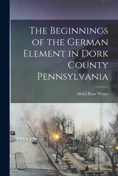 Cover The Beginnings of the German Element in Dork County Pennsylvania