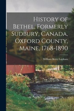 History of Bethel, Formerly Sudbury, Canada, Oxford County, Maine, 1768-1890 - Lapham, William Berry