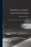 Work's Ladies' Tailor System; a Self Instructor in the art of Cutting and Fitting Ladies' Garments