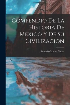 Compendio de la Historia de Mexico y de su Civilizacion - Cubas, Antonio Garcí-A