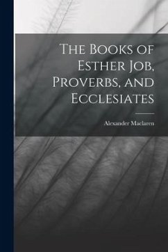 The Books of Esther Job, Proverbs, and Ecclesiates - Maclaren, Alexander