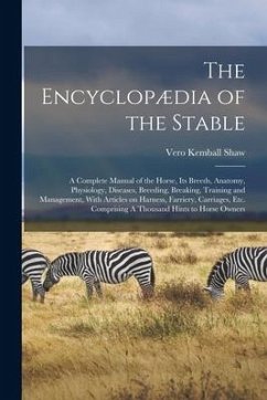 The Encyclopædia of the Stable: A Complete Manual of the Horse, its Breeds, Anatomy, Physiology, Diseases, Breeding, Breaking, Training and Management - Shaw, Vero Kemball