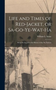 Life and Times of Red-Jacket, or Sa-Go-Ye-Wat-Ha: Being the Sequel to the History of the Six Nations - William L. (William Leete), Stone