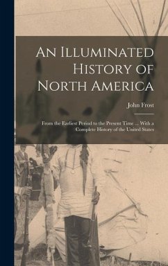 An Illuminated History of North America: From the Earliest Period to the Present Time ... With a Complete History of the United States - Frost, John