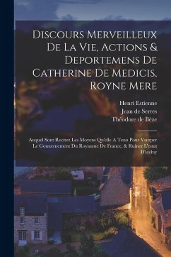 Cover Discours Merveilleux De La Vie, Actions & Deportemens De Catherine De Medicis, Royne Mere; Auquel Sont Recitez Les Moyens Qu'elle A Tenu Pour Vsurper