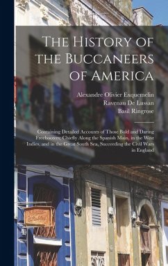 The History of the Buccaneers of America: Containing Detailed Accounts of Those Bold and Daring Freebooters; Chiefly Along the Spanish Main, in the We - Exquemelin, Alexandre Olivier; Ringrose, Basil; De Lussan, Ravenau