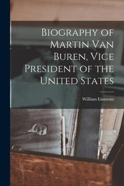 Biography of Martin Van Buren, Vice President of the United States - Emmons, William