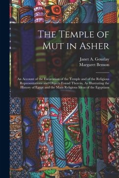 The Temple of Mut in Asher: An Account of the Excavation of the Temple and of the Religious Representations and Objects Found Therein, As Illustra - Benson, Margaret; Gourlay, Janet A.
