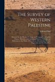 The Survey of Western Palestine: Memoir On the Physical Geology and Geography of Arabia Petræa, Palestine, and Adjoining Districts, With Special Refer
