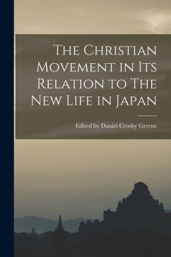 The Christian Movement in its Relation to The New Life in Japan - Daniel Crosby Greene, Edited The Christian Movement in its Relation to The New Life in Japan - Daniel Crosby Greene, Edited