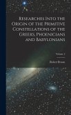 Researches Into the Origin of the Primitive Constellations of the Greeks, Phoenicians and Babylonians; Volume 2 Researches Into the Origin of the Primitive Constellations of the Greeks, Phoenicians and Babylonians; Volume 2