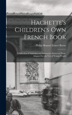 Hachette's Children's Own French Book: A Selection of Amusing and Instructive Stories in Prose. Adapted for the Use of Young People - Brette, Philip Honoré Ernest