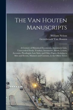 The Van Houten Manuscripts; a Century of Historical Documents, Assessment Lists, Unrecorded Deeds, Vendues, Inventories, Bonds, Letters, Accounts, Ple - Nelson, William; Houten, Gerrebrandt Van