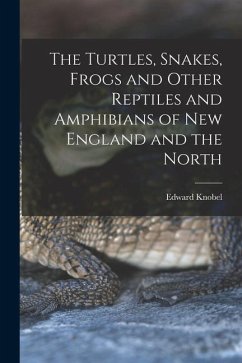 The Turtles, Snakes, Frogs and Other Reptiles and Amphibians of New England and the North - Knobel, Edward