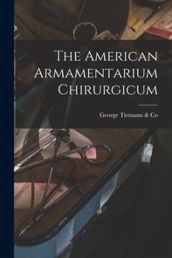 The American Armamentarium Chirurgicum - Tiemann &. Co, George