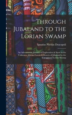 Through Jubaland to the Lorian Swamp: An Adventurous Journey of Exploration & Sport in the Unknown African Forests & Deserts of Jubaland to the Unexpl - Dracopoli, Ignatius Nicolas