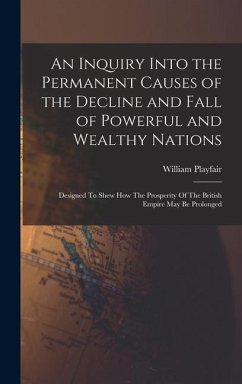 An Inquiry Into the Permanent Causes of the Decline and Fall of Powerful and Wealthy Nations: Designed To Shew How The Prosperity Of The British Empir - Playfair, William