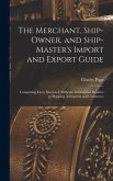 The Merchant, Ship-Owner, and Ship-Master's Import and Export Guide