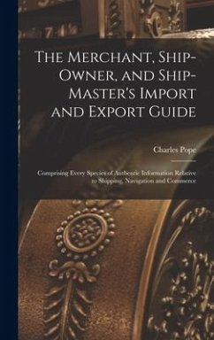 The Merchant, Ship-Owner, and Ship-Master's Import and Export Guide - Pope, Charles