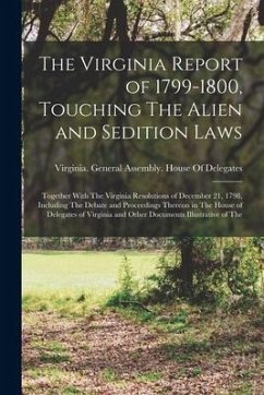 The Virginia Report of 1799-1800, Touching The Alien and Sedition Laws; Together With The Virginia Resolutions of December 21, 1798, Including The Deb