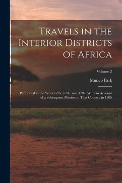 Travels in the Interior Districts of Africa: Performed in the Years 1795, 1796, and 1797: With an Account of a Subsequent Mission to That Country in 1 - Park, Mungo
