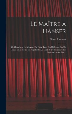 Le Maître a danser: Qui enseigne la maniere de faire tous les differens pas de danse dans toute la regularité de l'art, & de conduire les - Rameau, Pierre