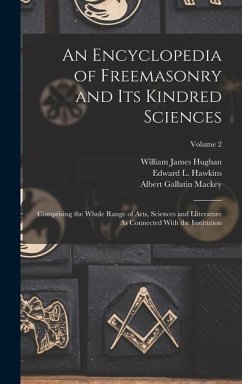 An Encyclopedia of Freemasonry and Its Kindred Sciences: Comprising the Whole Range of Arts, Sciences and Lliterature As Connected With the Institutio - Mackey, Albert Gallatin; Hughan, William James; Hawkins, Edward L.