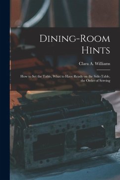 Dining-Room Hints: How to Set the Table, What to Have Ready on the Side-table, the Order of Serving - Williams, Clara A.