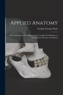Applied Anatomy: The Construction of the Human Body Considered in Relation to Its Functions, Diseases and Injuries - Davis, Gwilym George