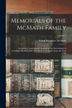 Memorials of the McMath Family; Including a Genealogical Account of the Descendants of Archibald McMath, who was Born in Scotland About the Year 1700; Volume 1 - McMath, Frank Mortimer