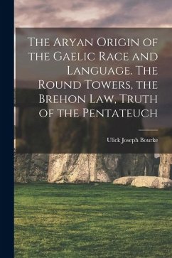Cover The Aryan Origin of the Gaelic Race and Language. The Round Towers, the Brehon law, Truth of the Pentateuch