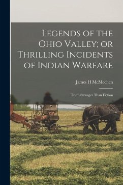 Legends of the Ohio Valley; or Thrilling Incidents of Indian Warfare: Truth Stranger Than Fiction - McMechen, James H.