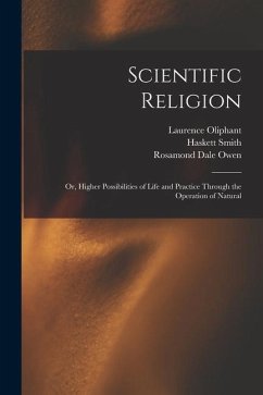 Scientific Religion; or, Higher Possibilities of Life and Practice Through the Operation of Natural - Oliphant, Laurence; Smith, Haskett; Owen, Rosamond Dale