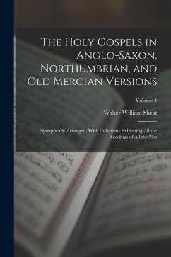The Holy Gospels in Anglo-Saxon, Northumbrian, and Old Mercian Versions: Synoptically Arranged, With Collations Exhibiting All the Readings of All the - Skeat, Walter William