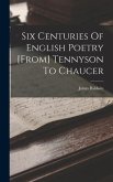 Six Centuries Of English Poetry [from] Tennyson To Chaucer